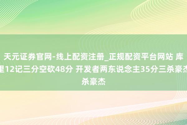 天元证券官网-线上配资注册_正规配资平台网站 库里12记三分空砍48分 开发者两东说念主35分三杀豪杰