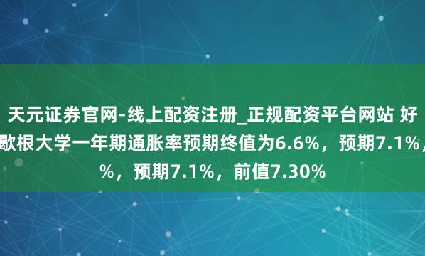 天元证券官网-线上配资注册_正规配资平台网站 好意思国5月密歇根大学一年期通胀率预期终值为6.6%，预期7.1%，前值7.30%