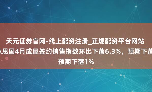 天元证券官网-线上配资注册_正规配资平台网站 好意思国4月成屋签约销售指数环比下落6.3%，预期下落1%