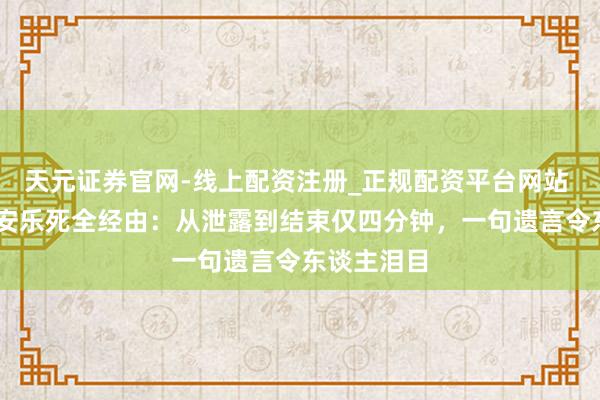 天元证券官网-线上配资注册_正规配资平台网站 52岁女子安乐死全经由:从泄露到结束仅四分钟,一句遗言令东谈主泪目
