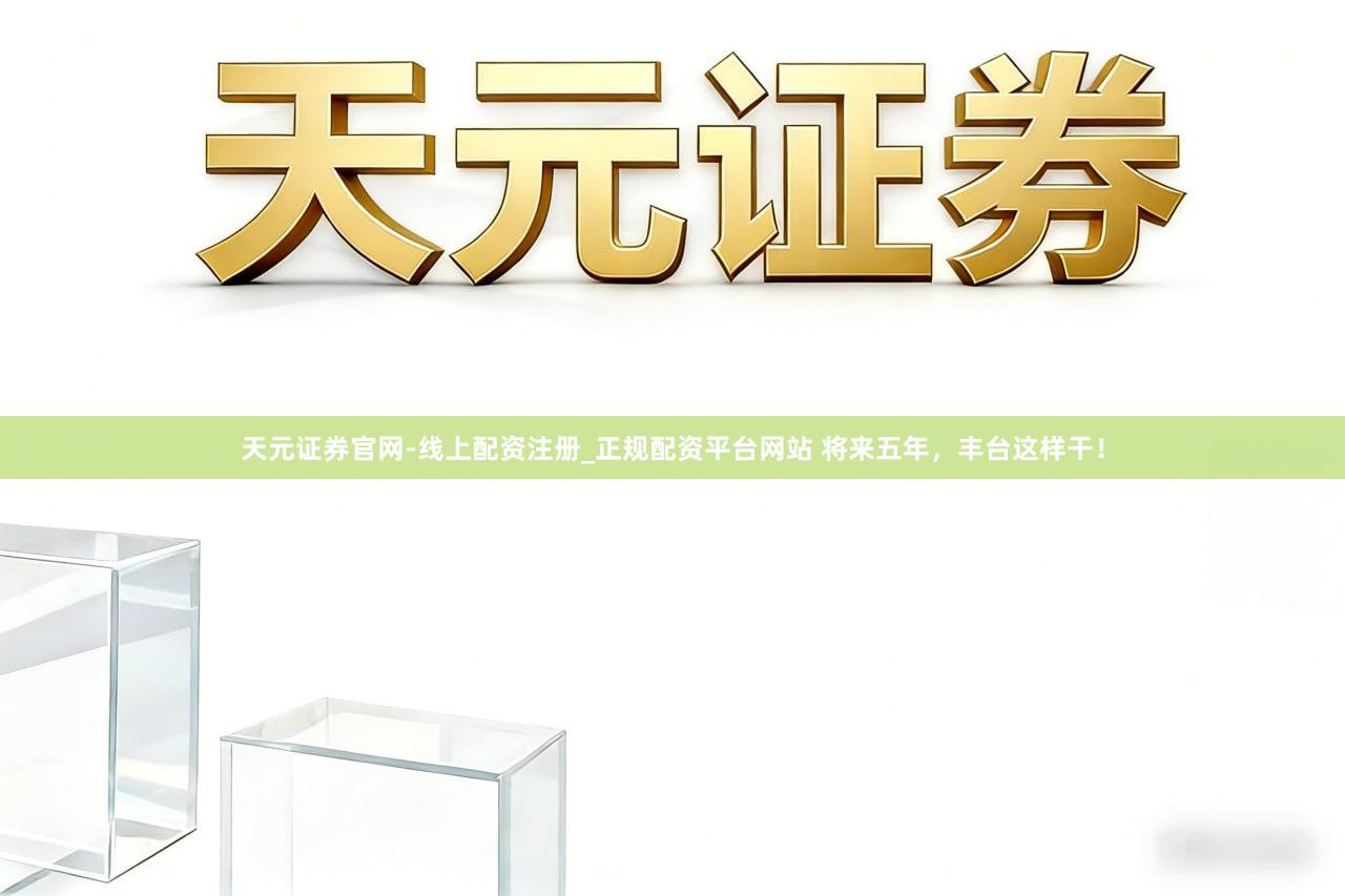 天元证券官网-线上配资注册_正规配资平台网站 将来五年，丰台这样干！